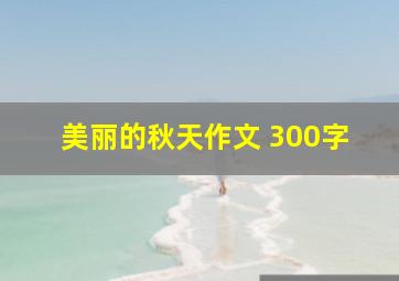 美丽的秋天作文 300字